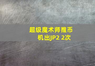 超级魔术师推币机出JP2 2次